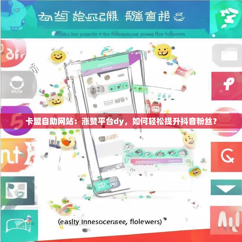 卡盟自助网站：涨赞平台dy，如何轻松提升抖音粉丝？
