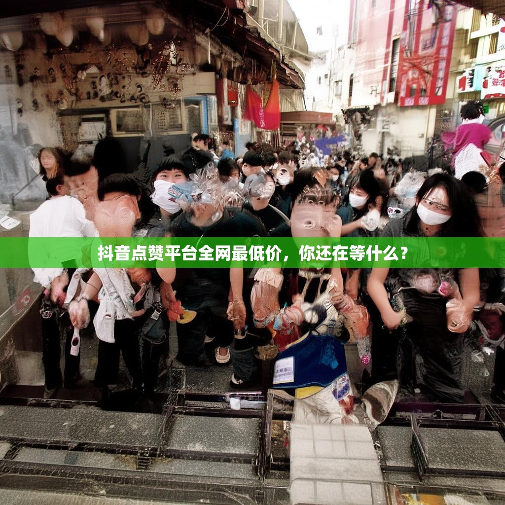 抖音点赞平台全网最低价,你还在等什么? 抖音点赞平台全网最低价,你还在等什么?