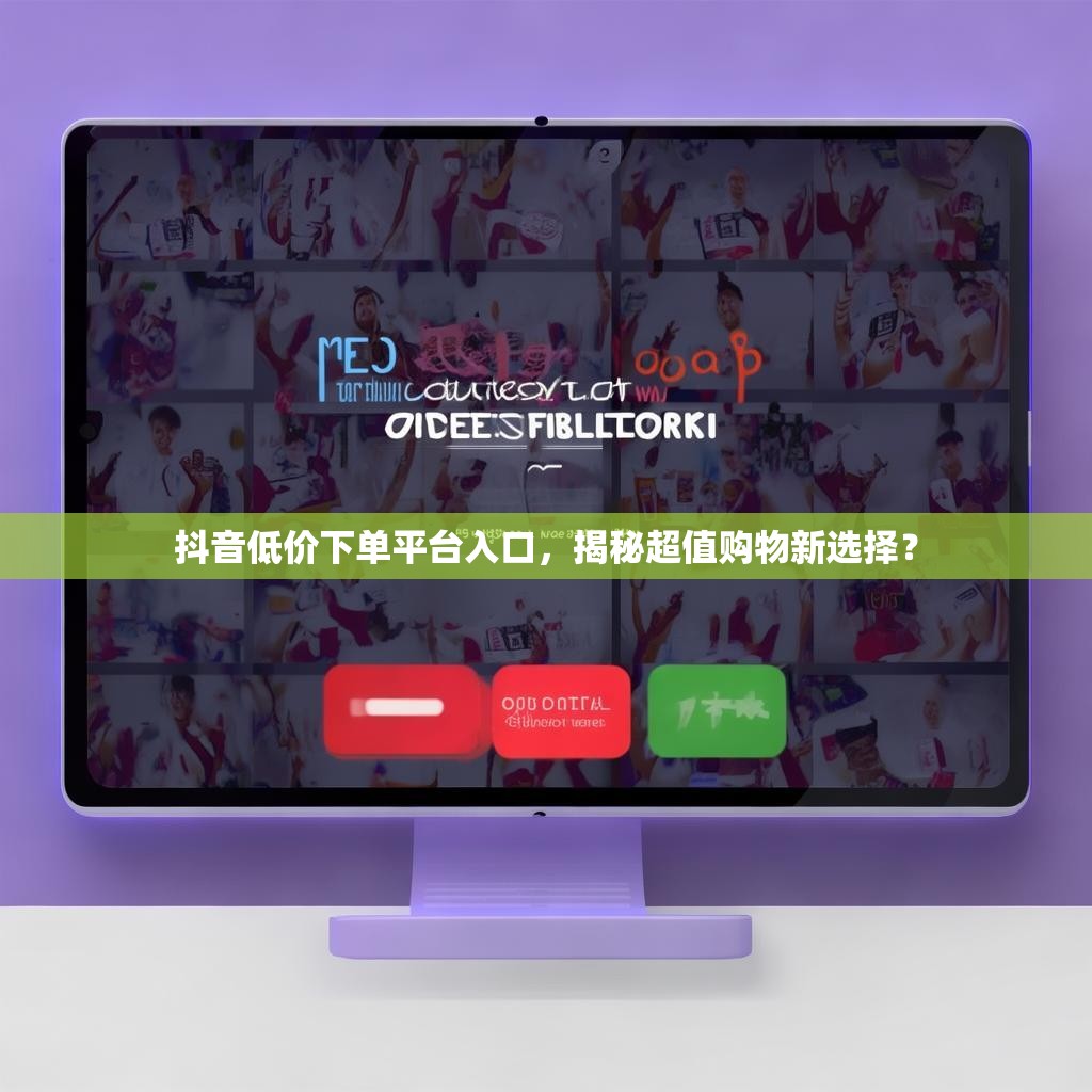 抖音低价下单平台入口，揭秘超值购物新选择？