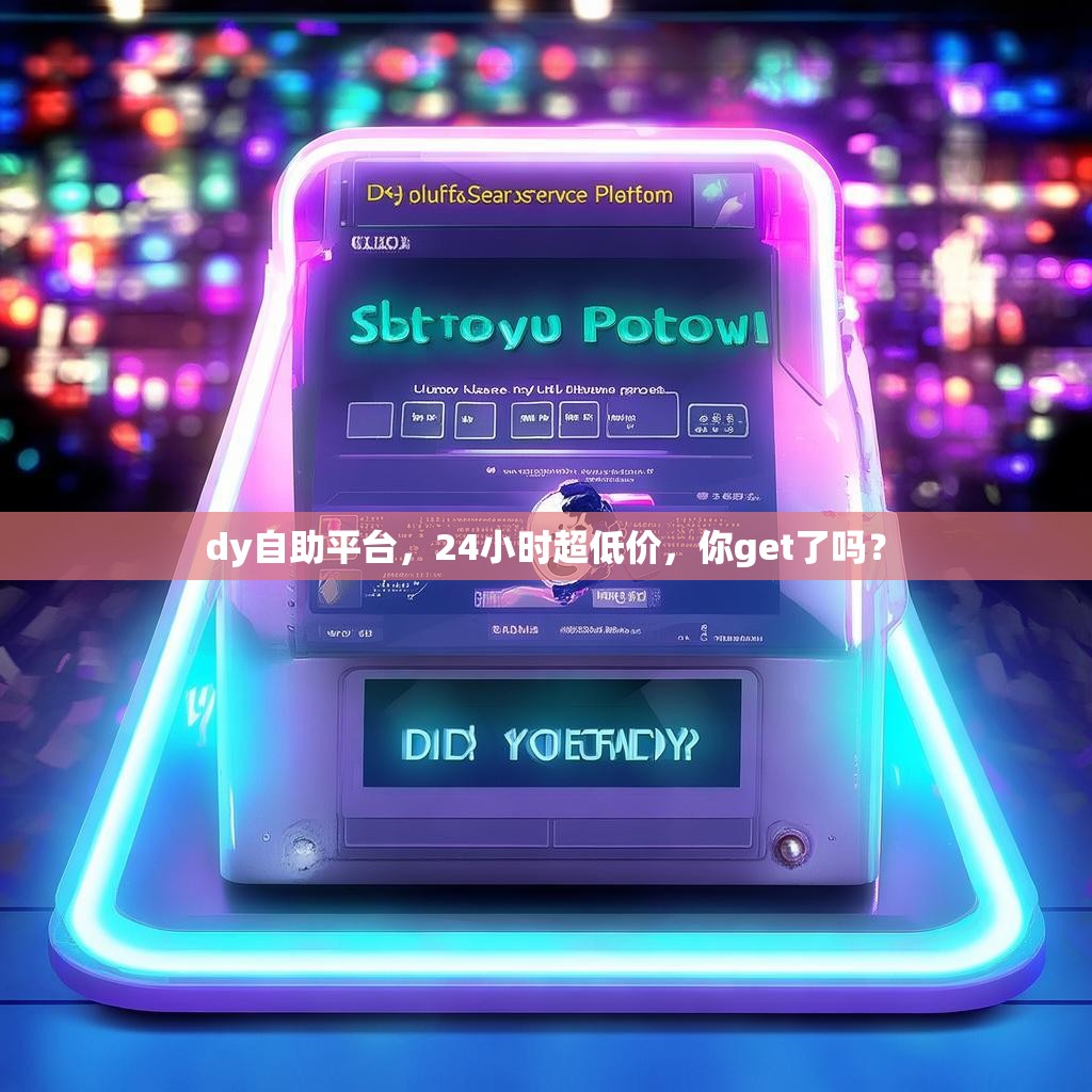dy自助平台，24小时超低价，你get了吗？
