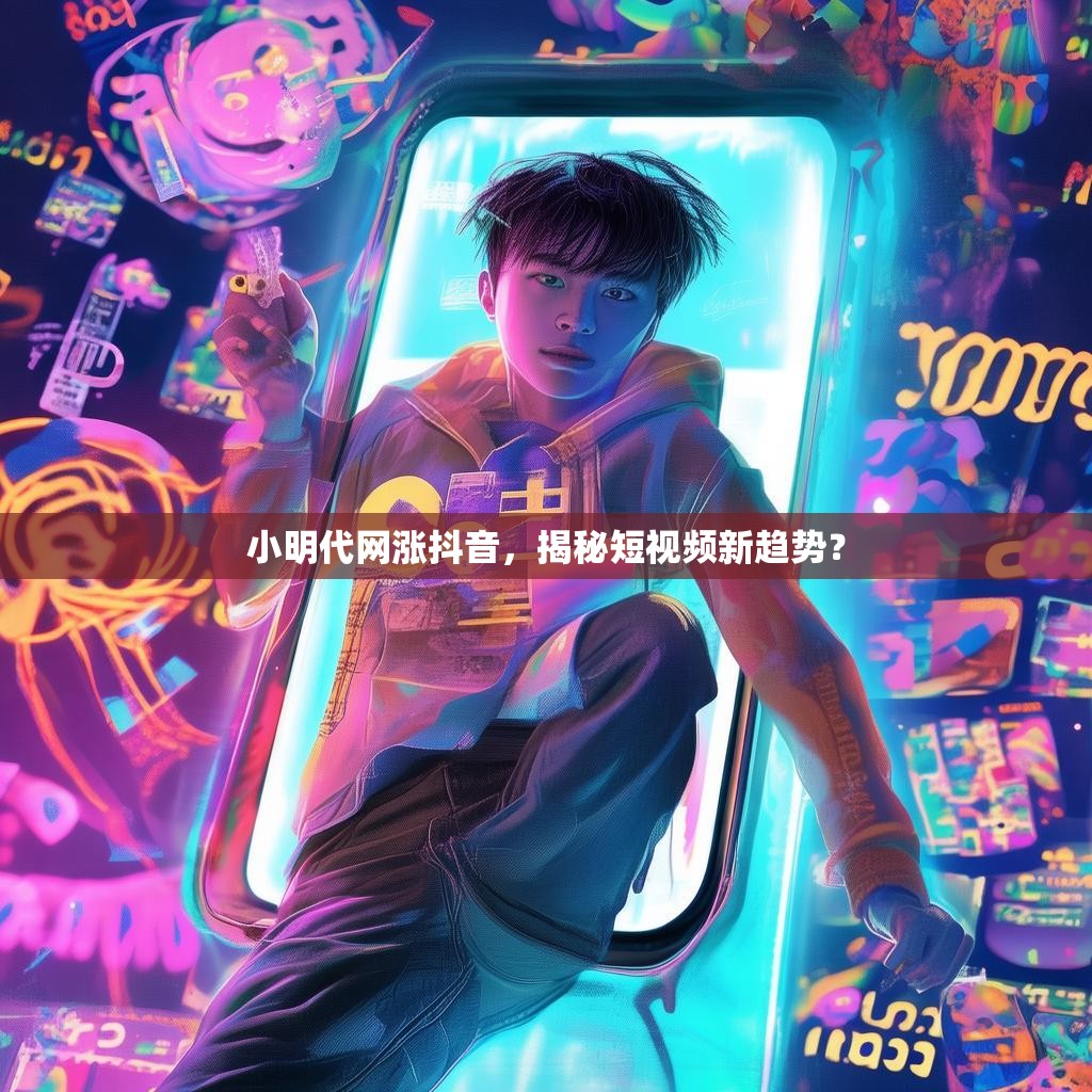 小明代网涨抖音，揭秘短视频新趋势？
