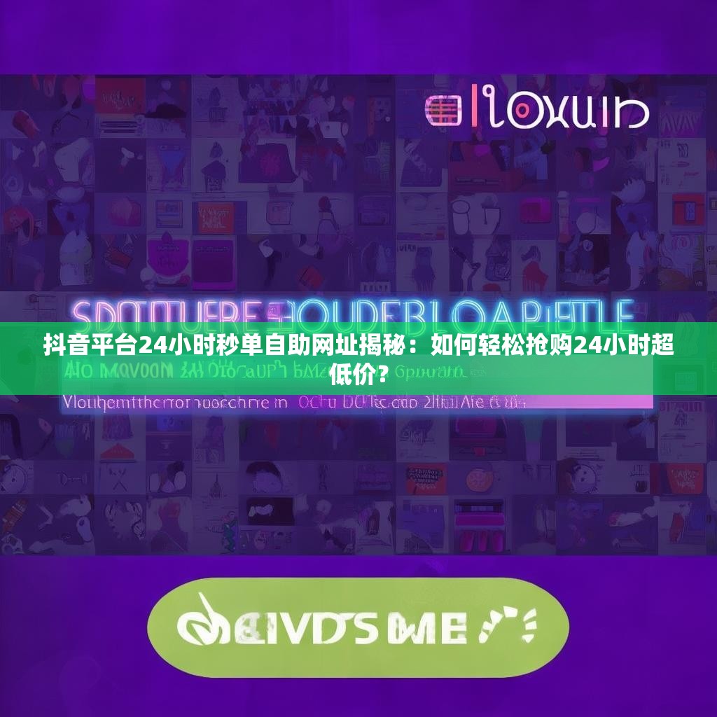 抖音平台24小时秒单自助网址揭秘:如何轻松抢购24小时超低价? 抖音平台24小时秒单自助网址揭秘:如何轻松抢购24小时超低价?