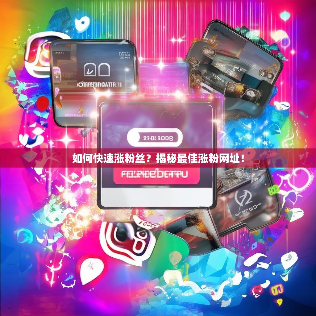 如何快速涨粉丝？揭秘最佳涨粉网址！