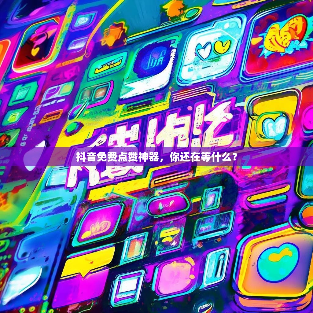 抖音免费点赞神器,你还在等什么? 抖音免费点赞神器,你还在等什么?