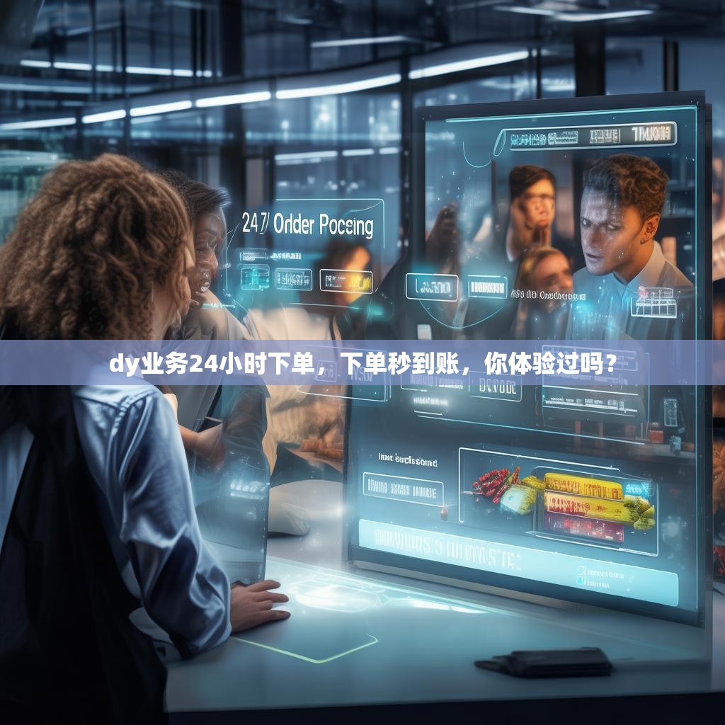 dy业务24小时下单，下单秒到账，你体验过吗？