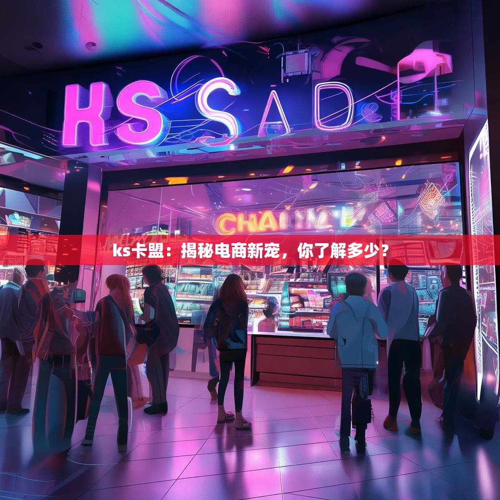 ks卡盟：揭秘电商新宠，你了解多少？