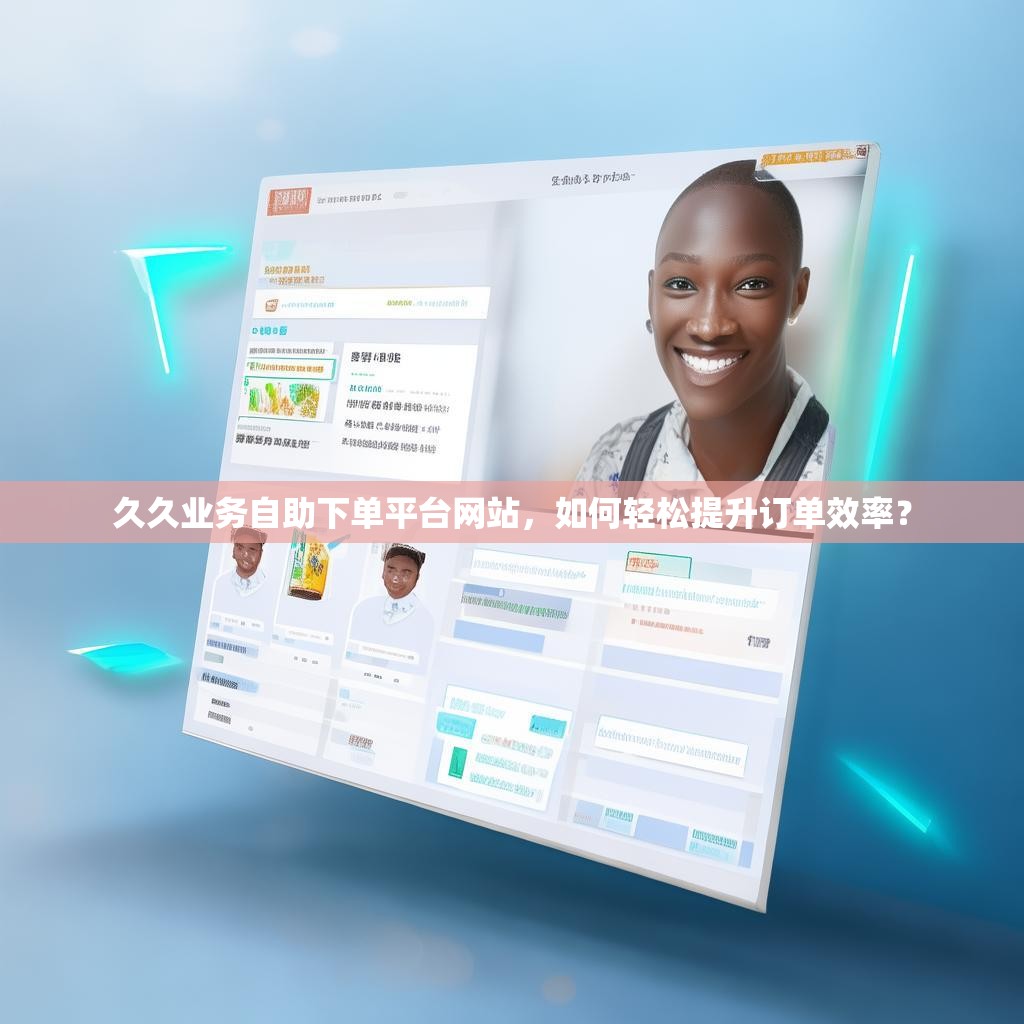 久久业务自助下单平台网站,如何轻松提升订单效率? 久久业务自助下单平台网站,如何轻松提升订单效率?