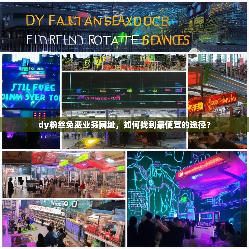 dy粉丝免费业务网址,如何找到最便宜的途径? dy粉丝免费业务网址,如何找到最便宜的途径?