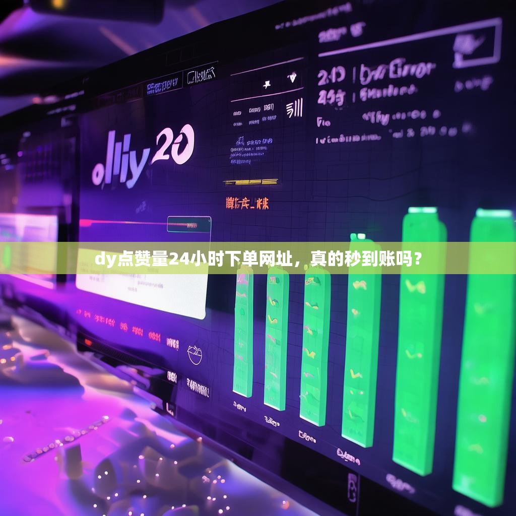dy点赞量24小时下单网址,真的秒到账吗? dy点赞量24小时下单网址,真的秒到账吗?