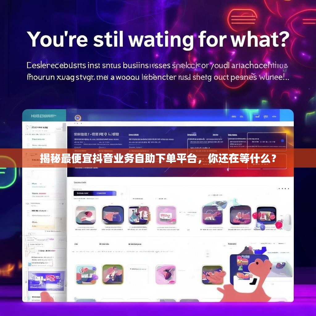 揭秘最便宜抖音业务自助下单平台,你还在等什么? 揭秘最便宜抖音业务自助下单平台,你还在等什么?