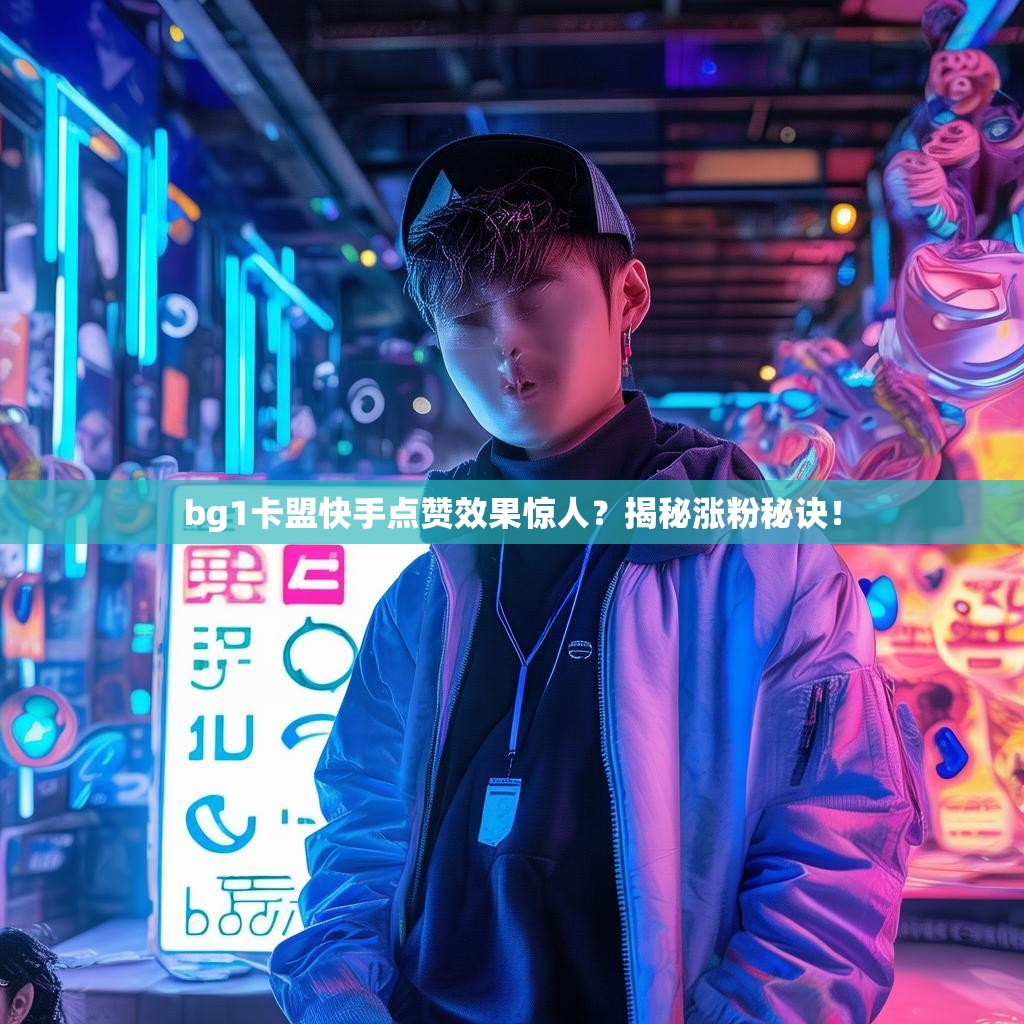 bg1卡盟快手点赞效果惊人?揭秘涨粉秘诀! bg1卡盟快手点赞效果惊人?揭秘涨粉秘诀!
