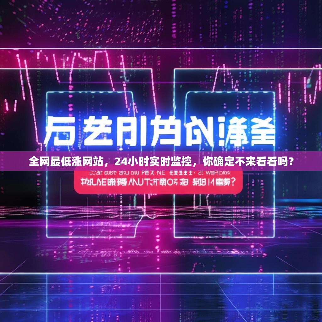 全网最低涨网站，24小时实时监控，你确定不来看看吗？