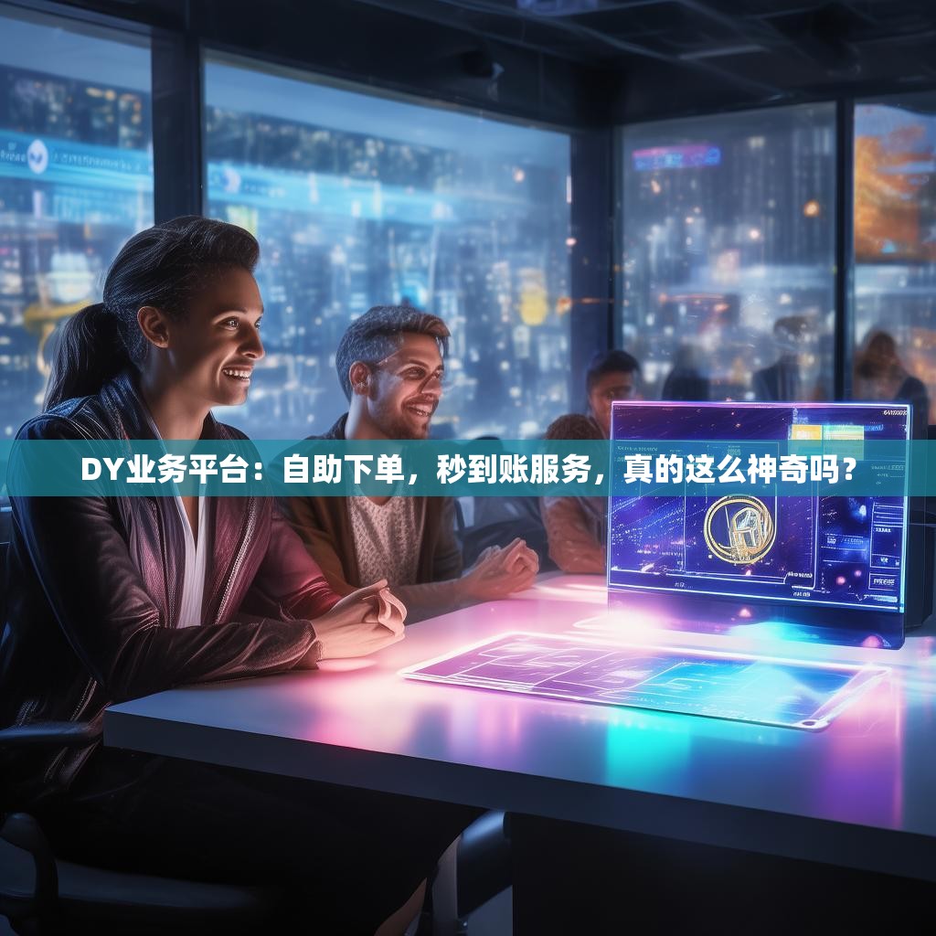 DY业务平台：自助下单，秒到账服务，真的这么神奇吗？