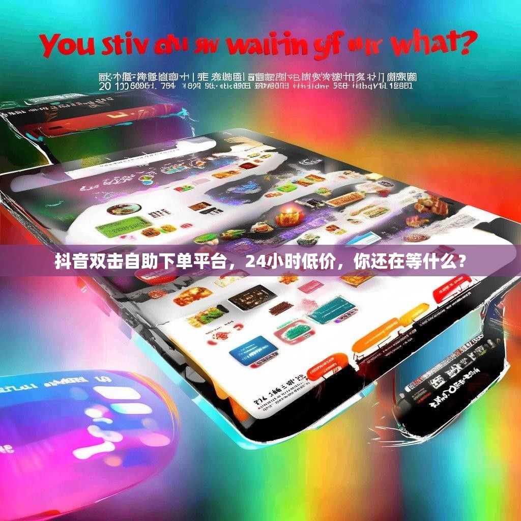 抖音双击自助下单平台,24小时低价,你还在等什么? 抖音双击自助下单平台,24小时低价,你还在等什么?