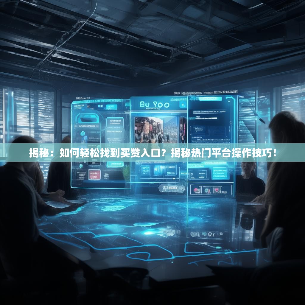 揭秘：如何轻松找到买赞入口？揭秘热门平台操作技巧！