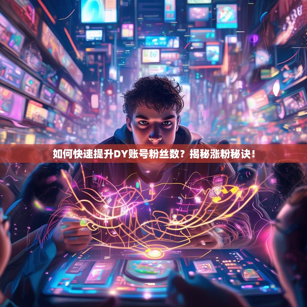 如何快速提升DY账号粉丝数？揭秘涨粉秘诀！