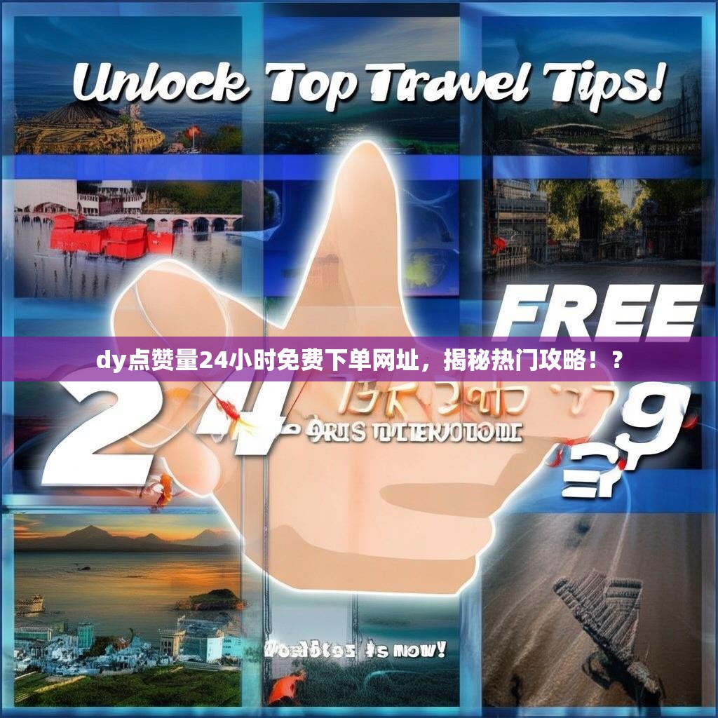 dy点赞量24小时免费下单网址,揭秘热门攻略!? dy点赞量24小时免费下单网址,揭秘热门攻略!?