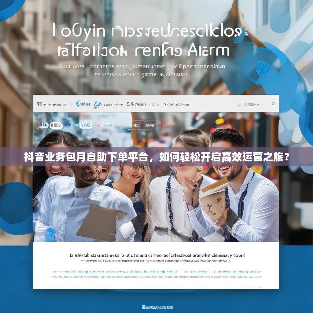 抖音业务包月自助下单平台，如何轻松开启高效运营之旅？