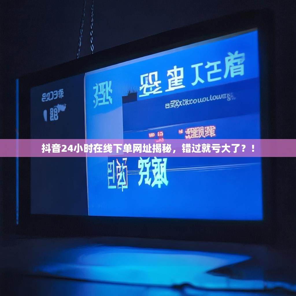 抖音24小时在线下单网址揭秘，错过就亏大了？！