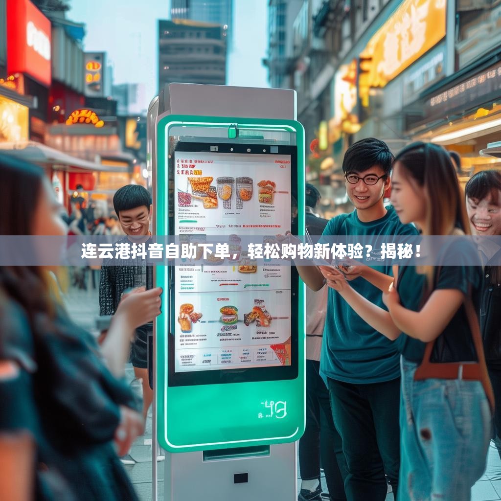 连云港抖音自助下单，轻松购物新体验？揭秘！