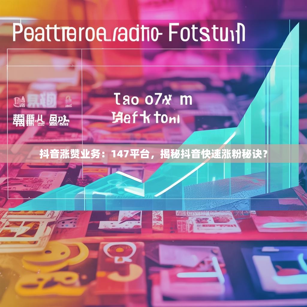 抖音涨赞业务：147平台，揭秘抖音快速涨粉秘诀？