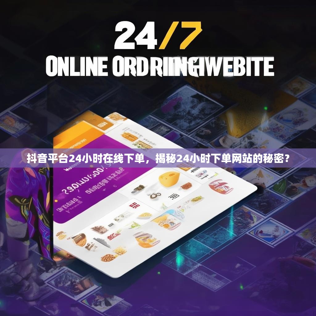 抖音平台24小时在线下单，揭秘24小时下单网站的秘密？