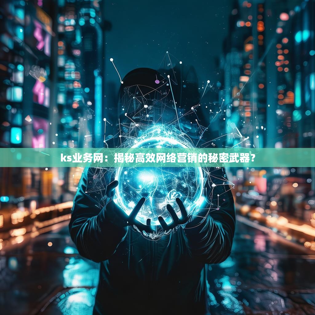 ks业务网：揭秘高效网络营销的秘密武器？