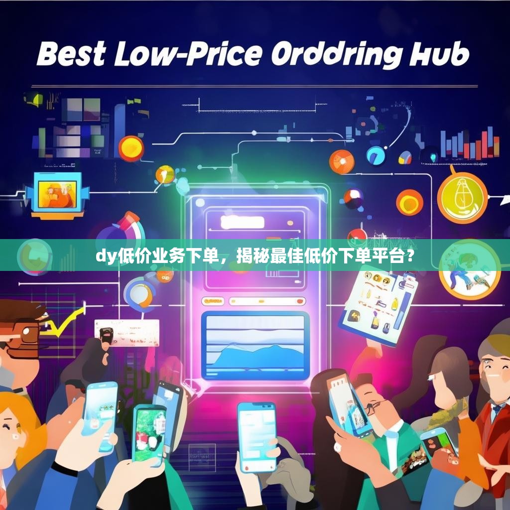 dy低价业务下单，揭秘最佳低价下单平台？