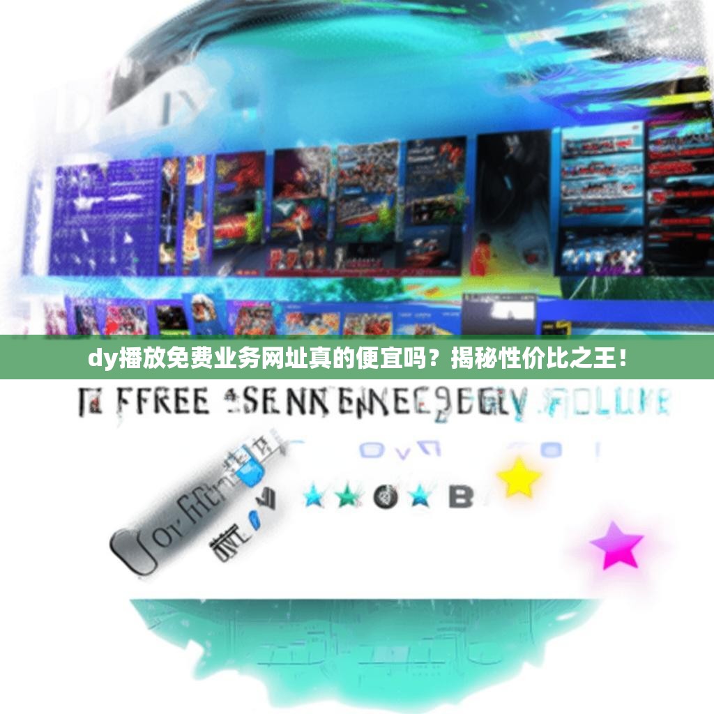 dy播放免费业务网址真的便宜吗？揭秘性价比之王！