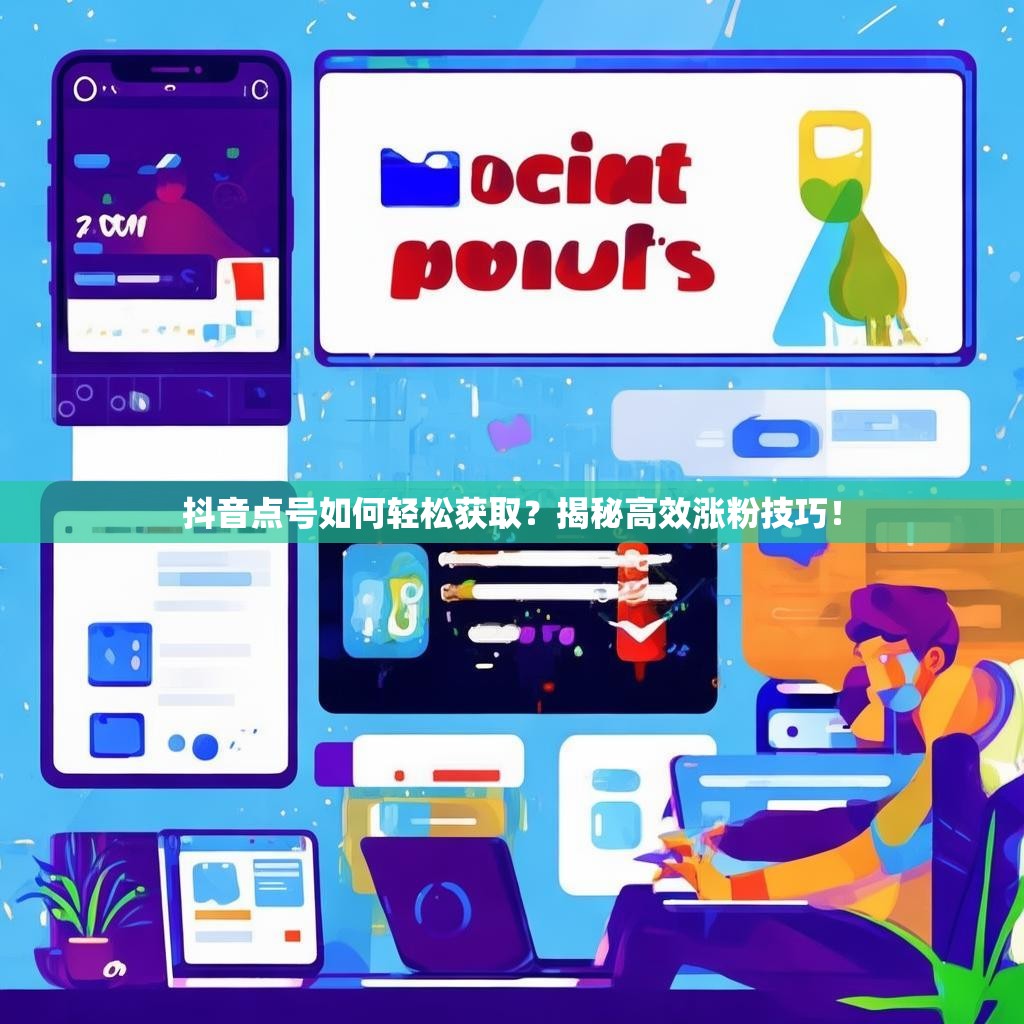 抖音点号如何轻松获取?揭秘高效涨粉技巧! 抖音点号如何轻松获取?揭秘高效涨粉技巧!