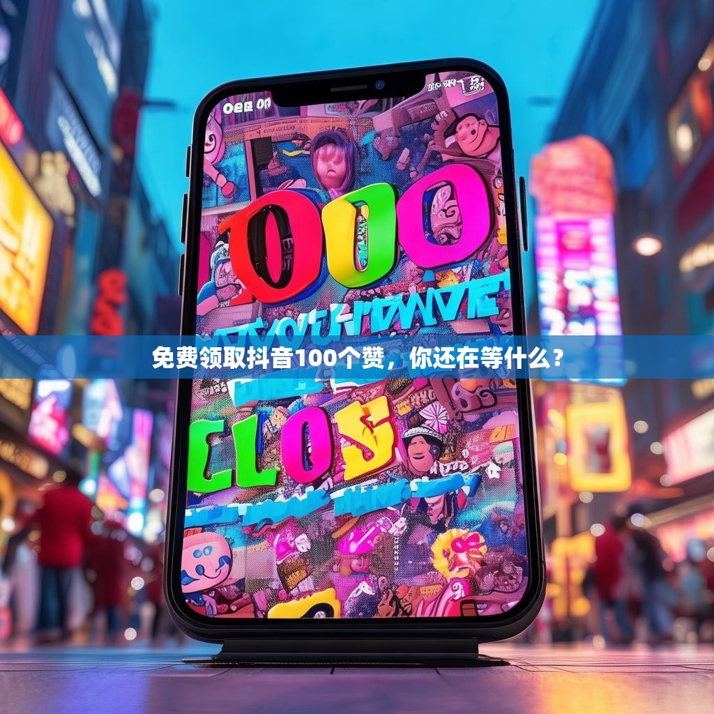 免费领取抖音100个赞，你还在等什么？