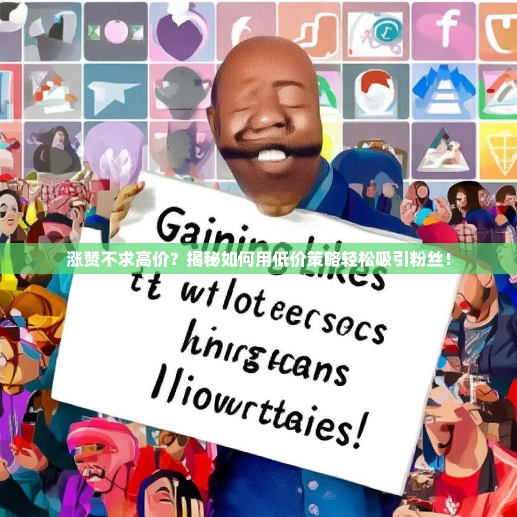 涨赞不求高价?揭秘如何用低价策略轻松吸引粉丝! 涨赞不求高价?揭秘如何用低价策略轻松吸引粉丝!