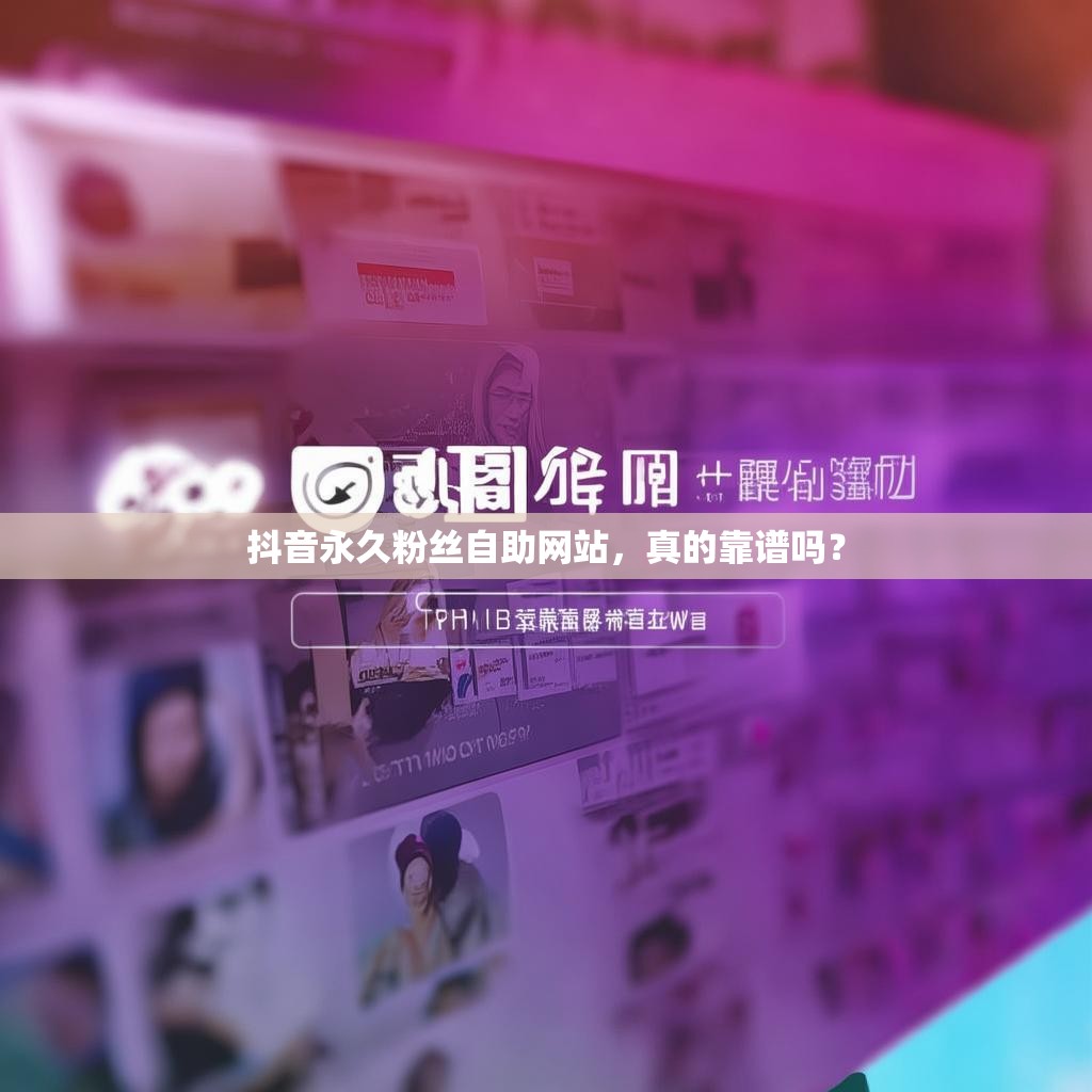 抖音永久粉丝自助网站，真的靠谱吗？