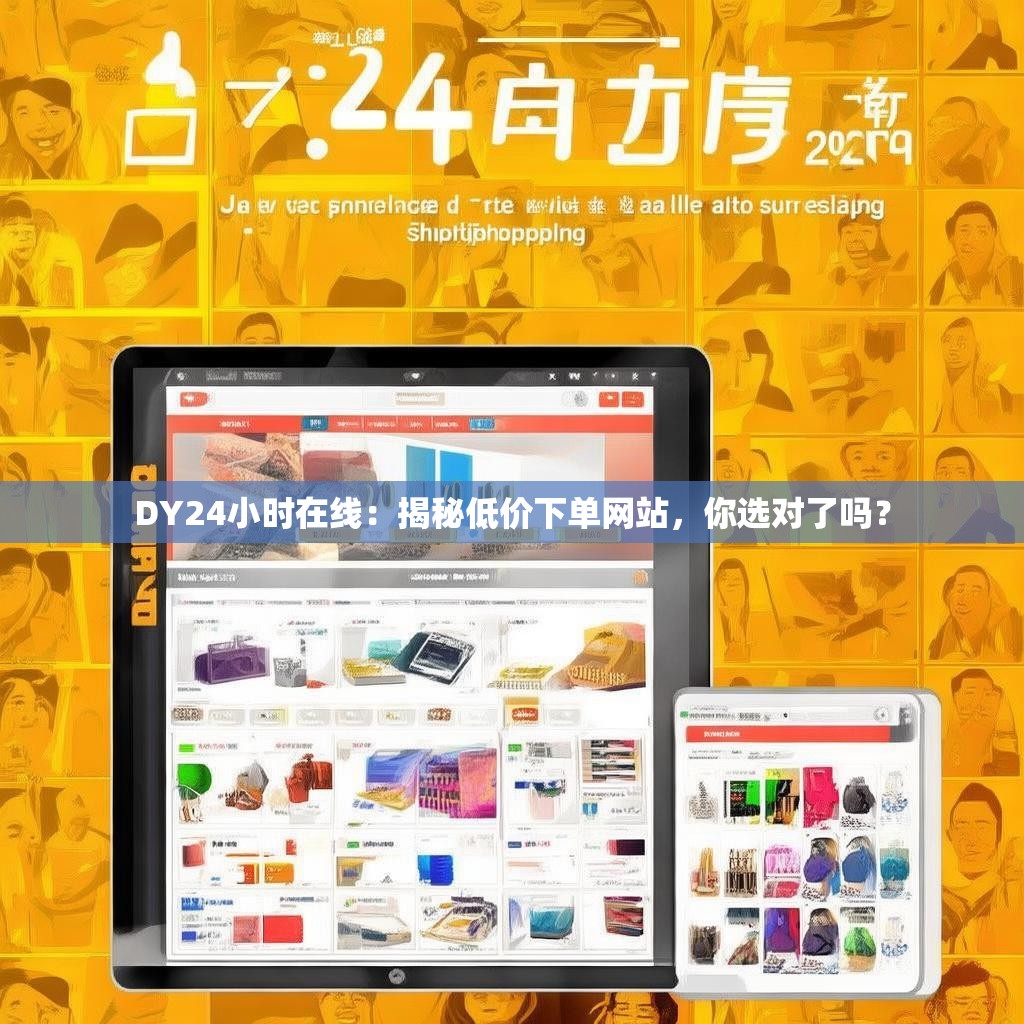 DY24小时在线:揭秘低价下单网站,你选对了吗? DY24小时在线:揭秘低价下单网站,你选对了吗?