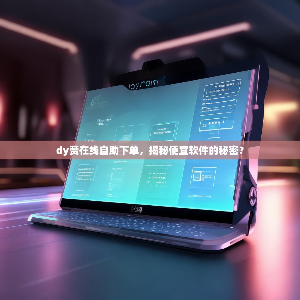 dy赞在线自助下单，揭秘便宜软件的秘密？