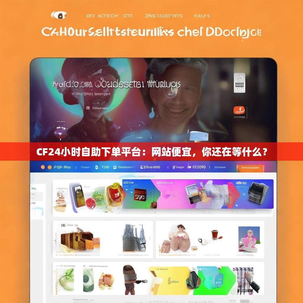 CF24小时自助下单平台:网站便宜,你还在等什么? CF24小时自助下单平台:网站便宜,你还在等什么?