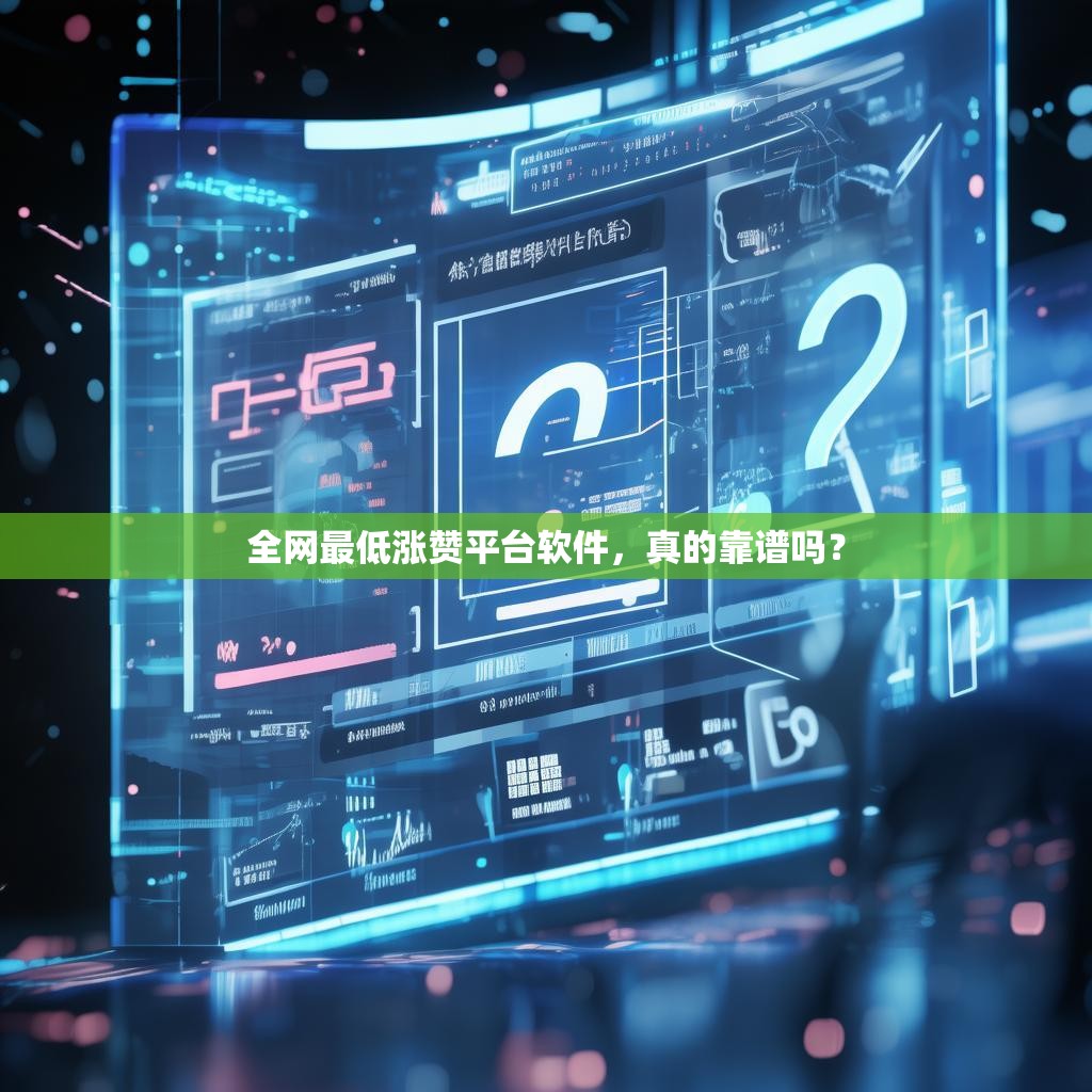 全网最低涨赞平台软件,真的靠谱吗? 全网最低涨赞平台软件,真的靠谱吗?