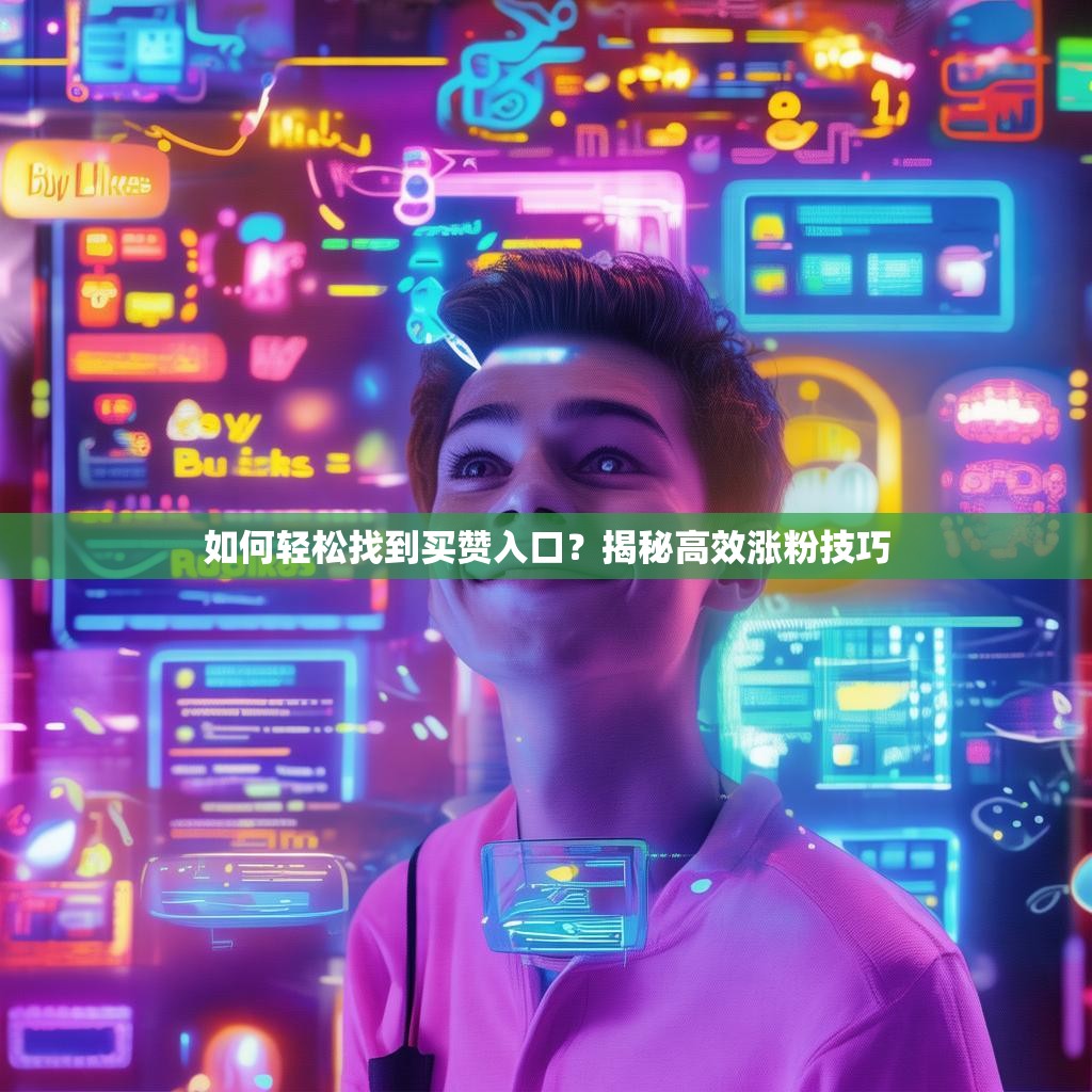 如何轻松找到买赞入口？揭秘高效涨粉技巧