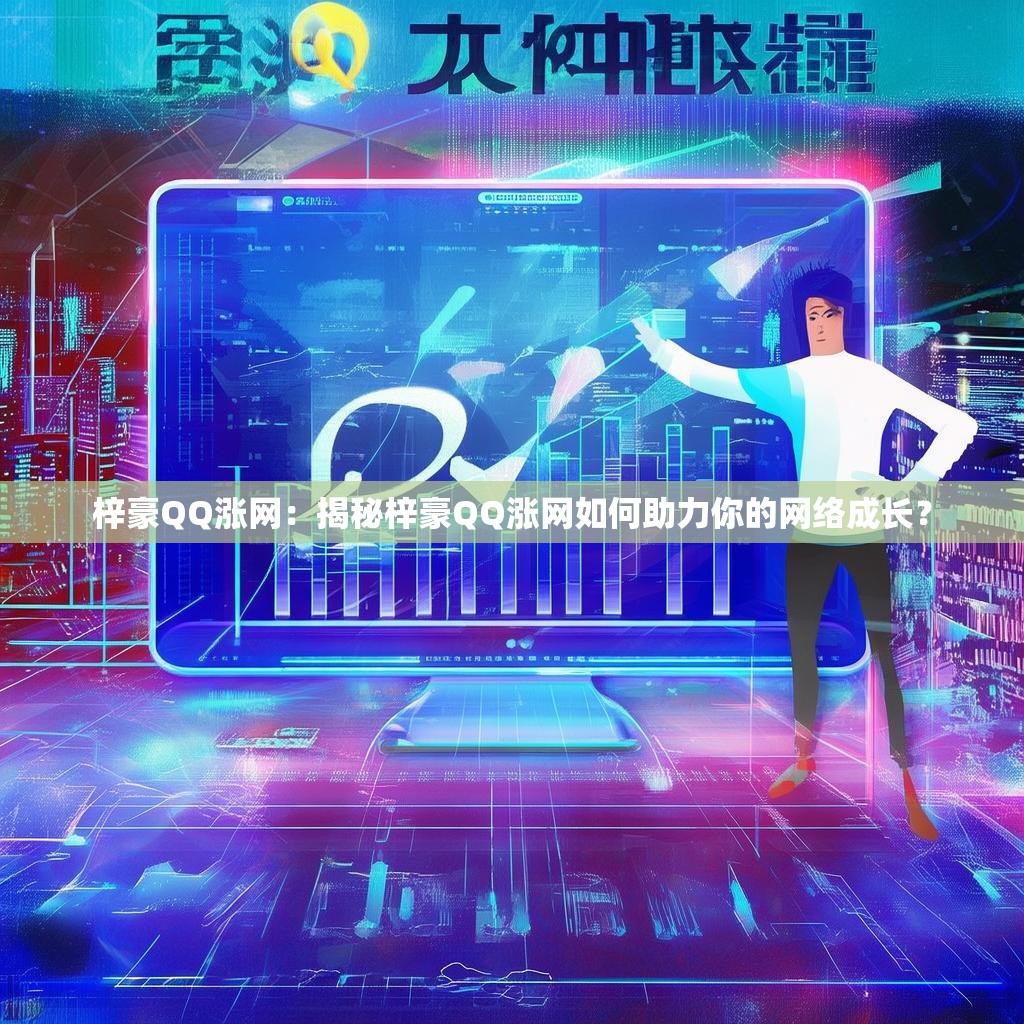 梓豪QQ涨网：揭秘梓豪QQ涨网如何助力你的网络成长？