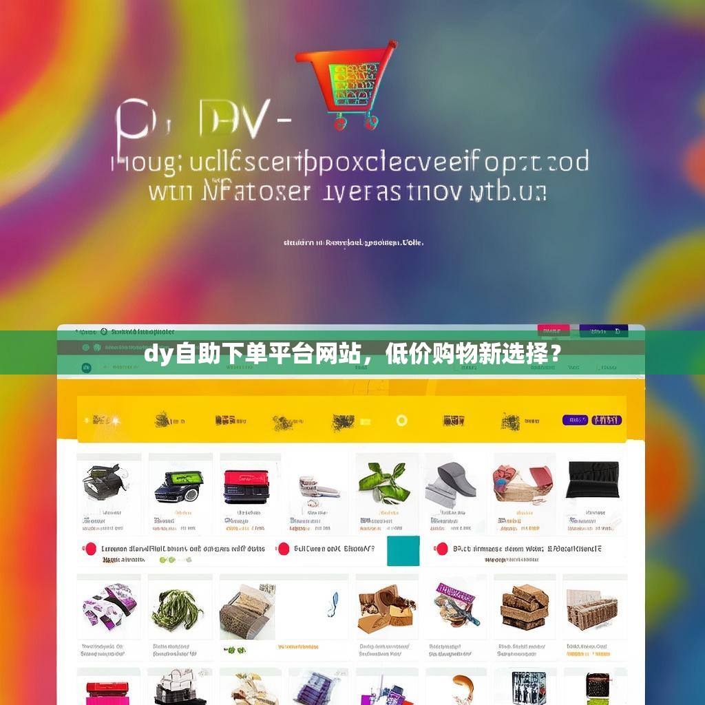 dy自助下单平台网站,低价购物新选择? dy自助下单平台网站,低价购物新选择?