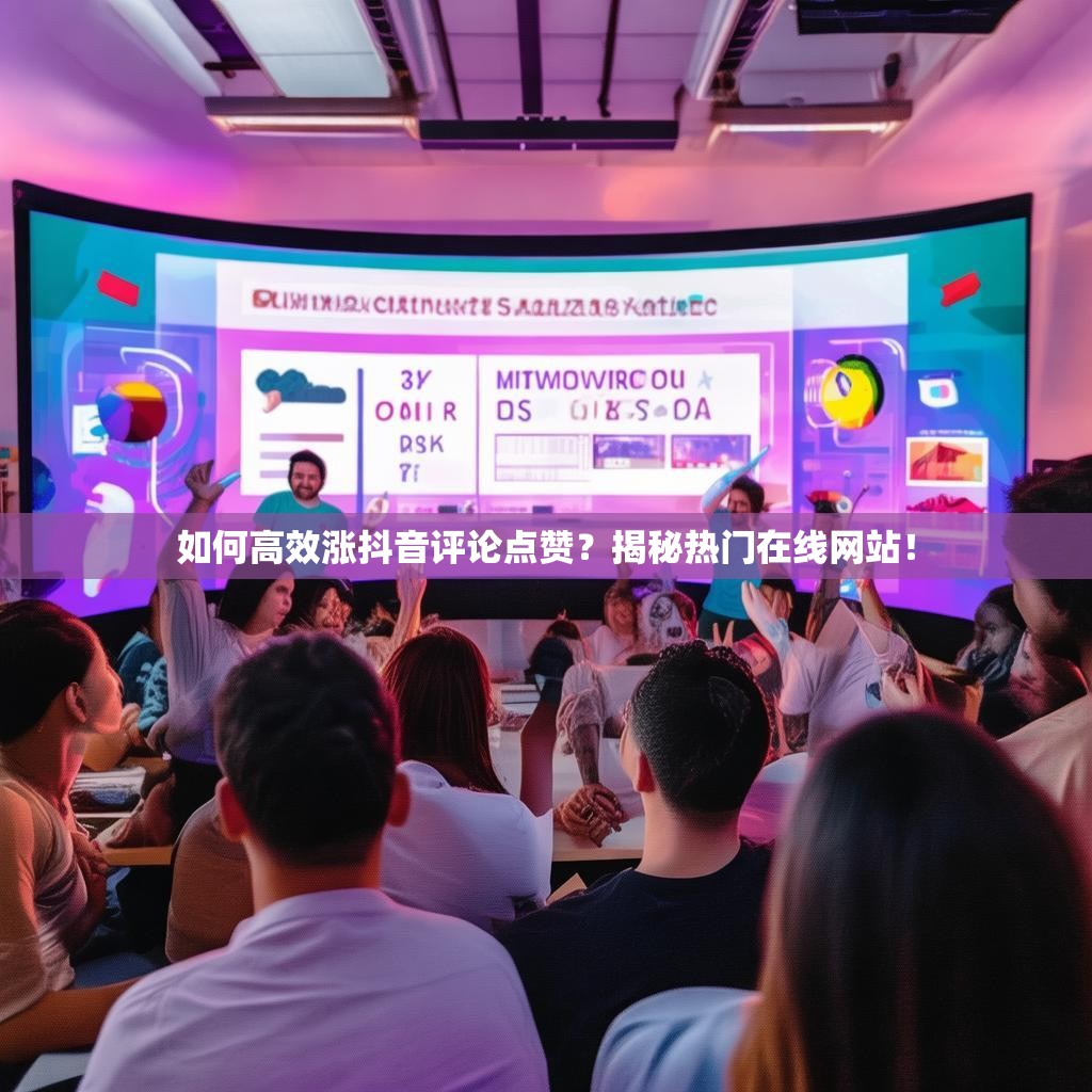 如何高效涨抖音评论点赞？揭秘热门在线网站！