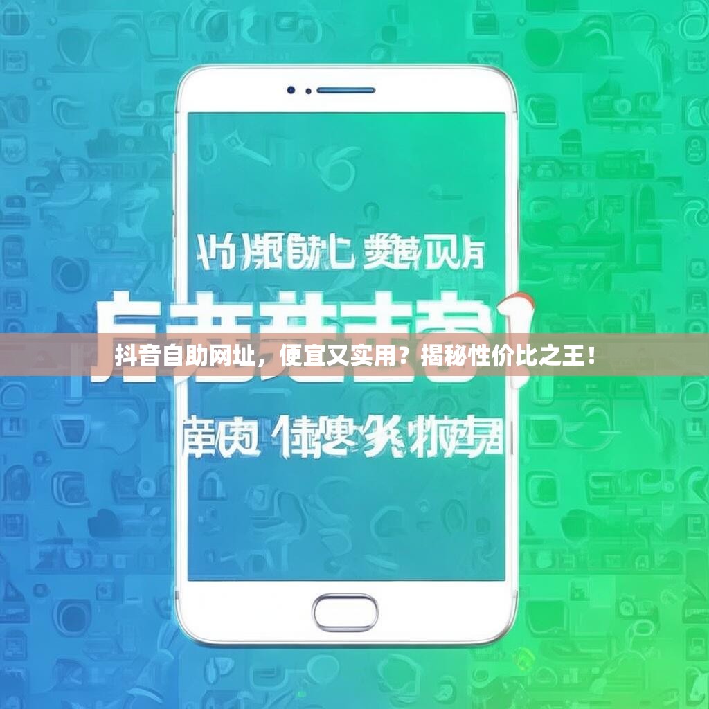 抖音自助网址，便宜又实用？揭秘性价比之王！