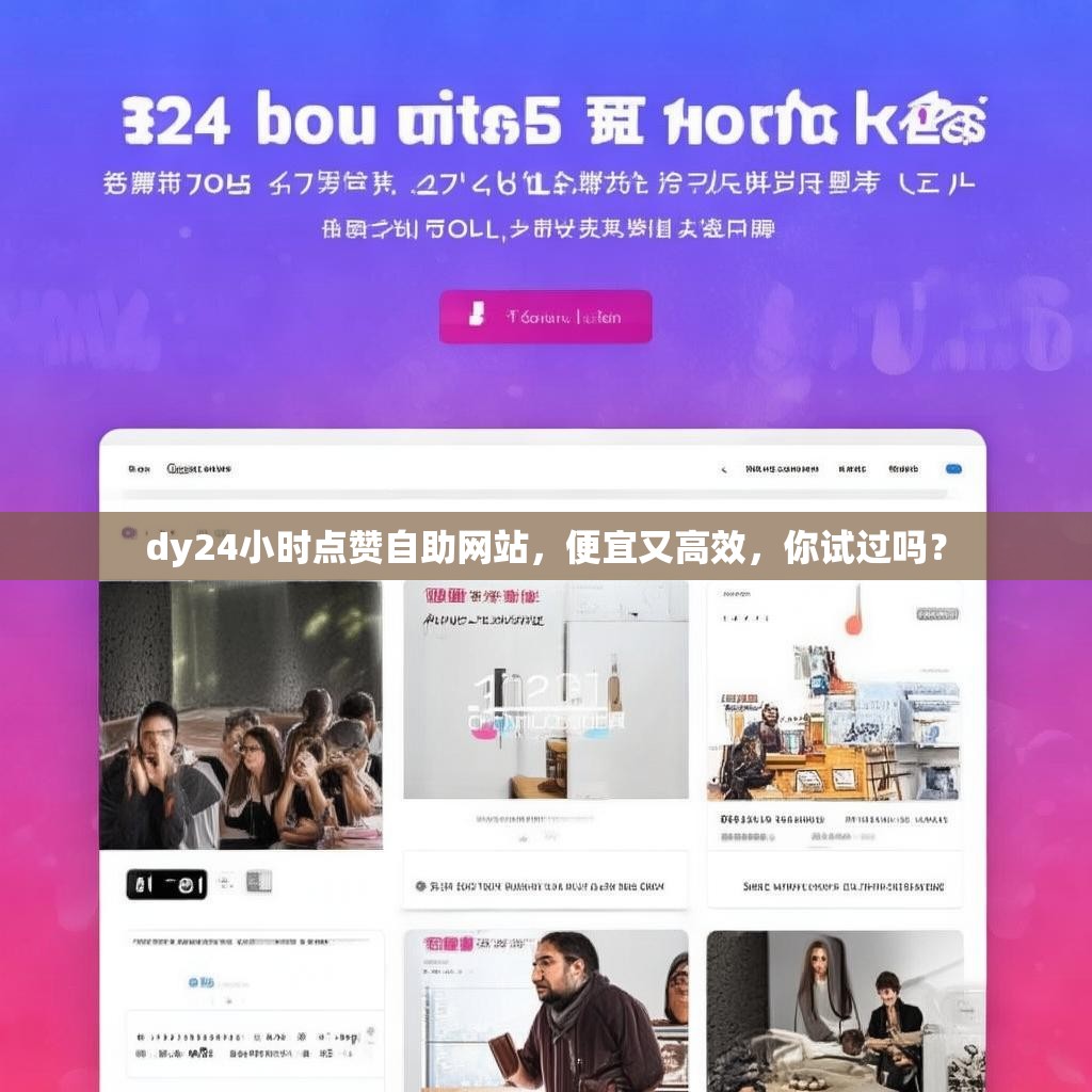 dy24小时点赞自助网站，便宜又高效，你试过吗？