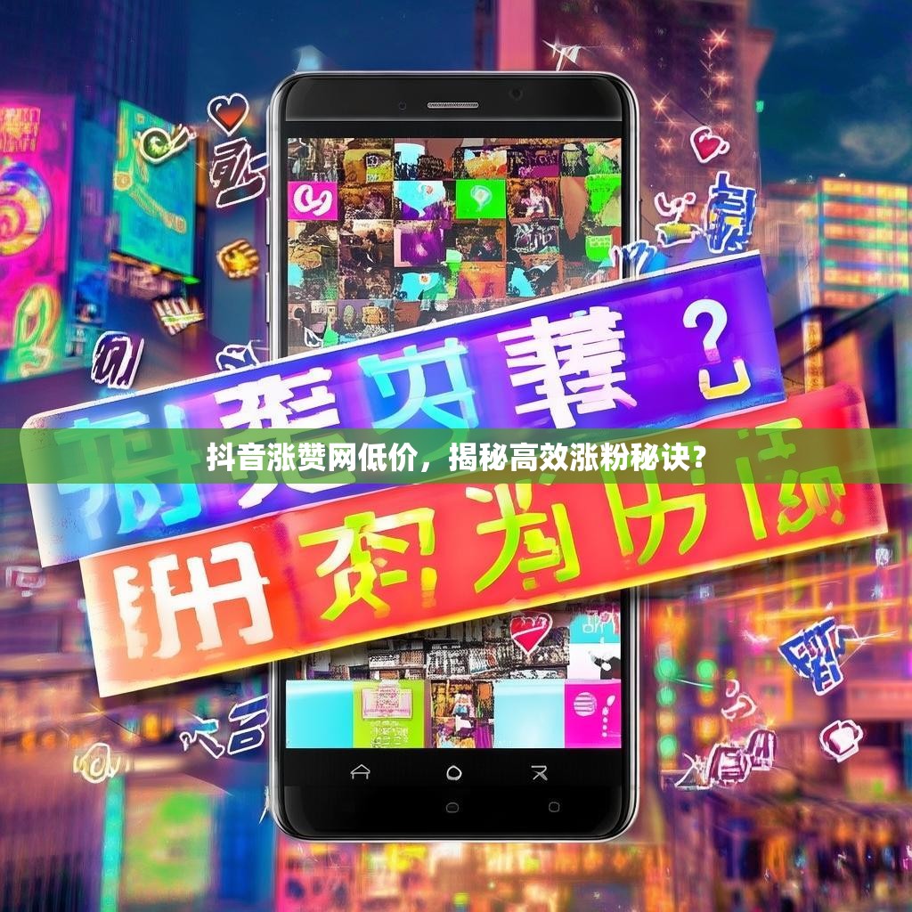 抖音涨赞网低价，揭秘高效涨粉秘诀？