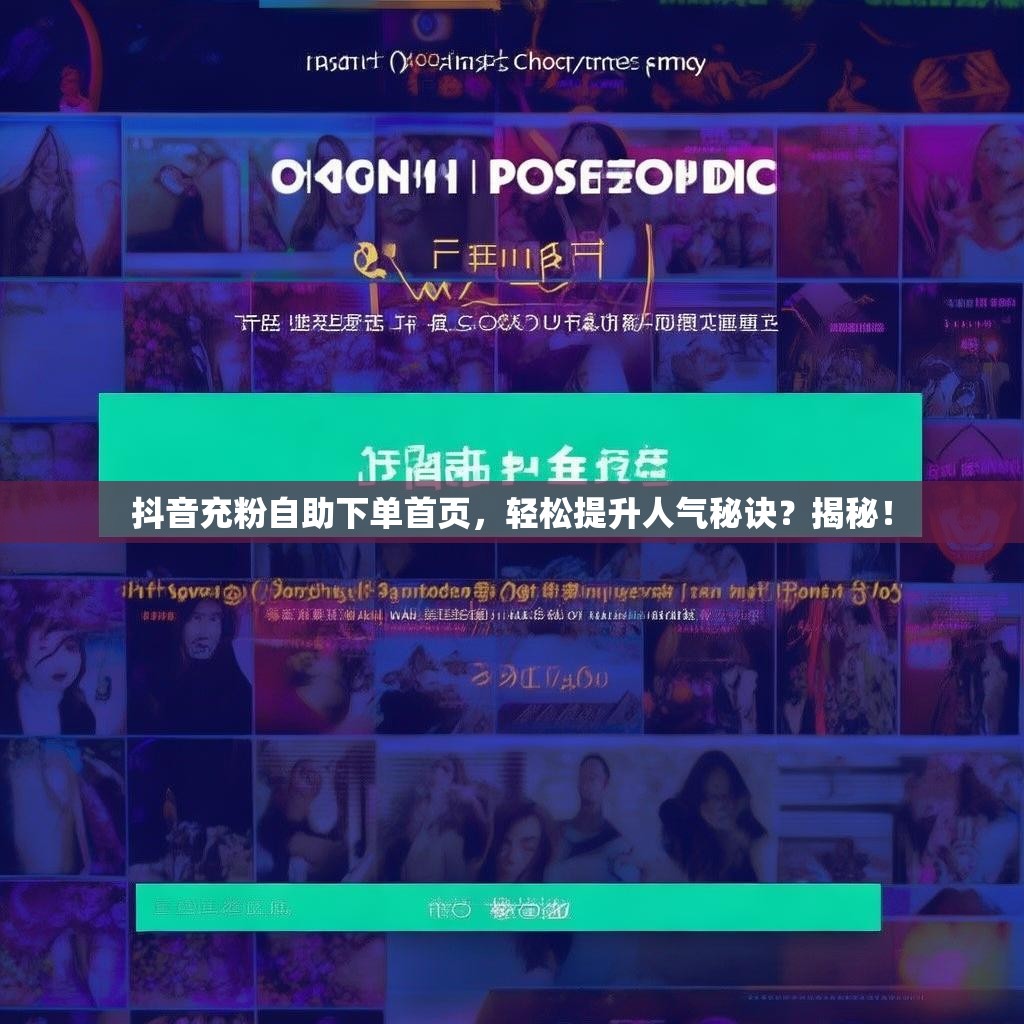 抖音充粉自助下单首页,轻松提升人气秘诀?揭秘! 抖音充粉自助下单首页,轻松提升人气秘诀?揭秘!