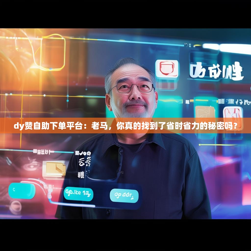 dy赞自助下单平台:老马,你真的找到了省时省力的秘密吗? dy赞自助下单平台:老马,你真的找到了省时省力的秘密吗?