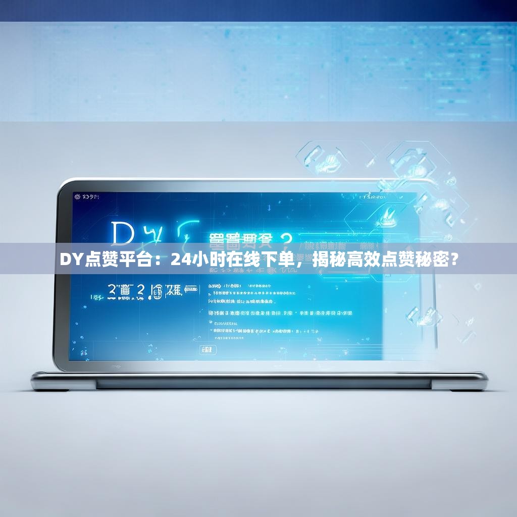 DY点赞平台：24小时在线下单，揭秘高效点赞秘密？