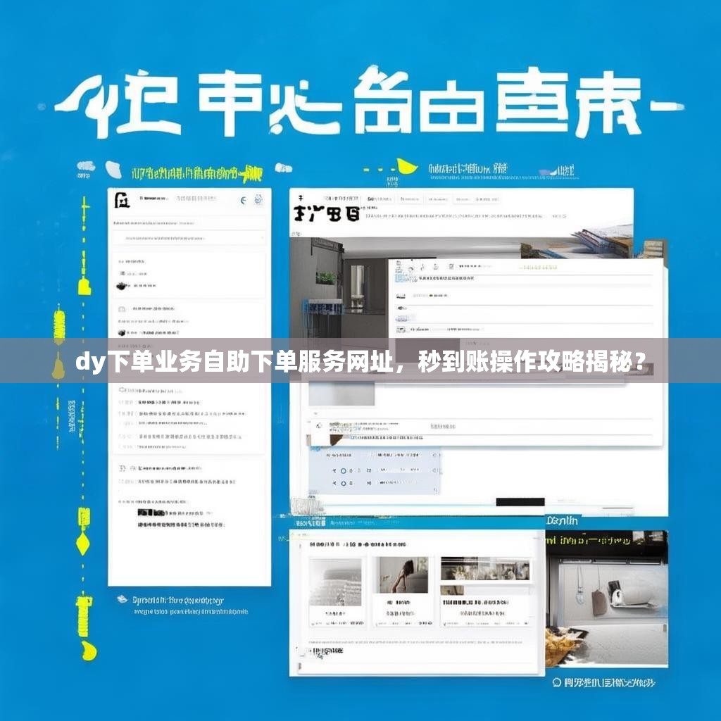 dy下单业务自助下单服务网址,秒到账操作攻略揭秘? dy下单业务自助下单服务网址,秒到账操作攻略揭秘?