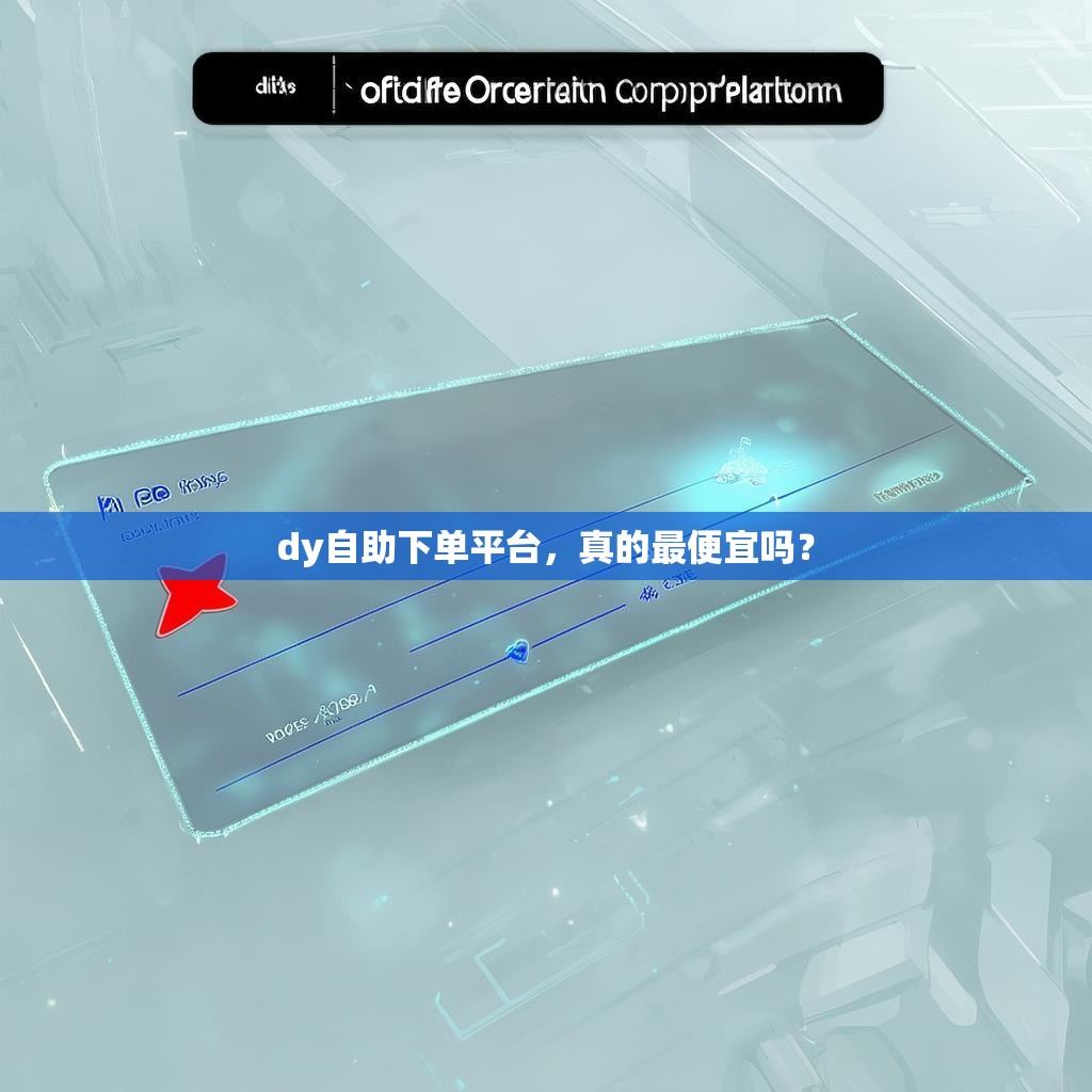dy自助下单平台,真的最便宜吗? dy自助下单平台,真的最便宜吗?
