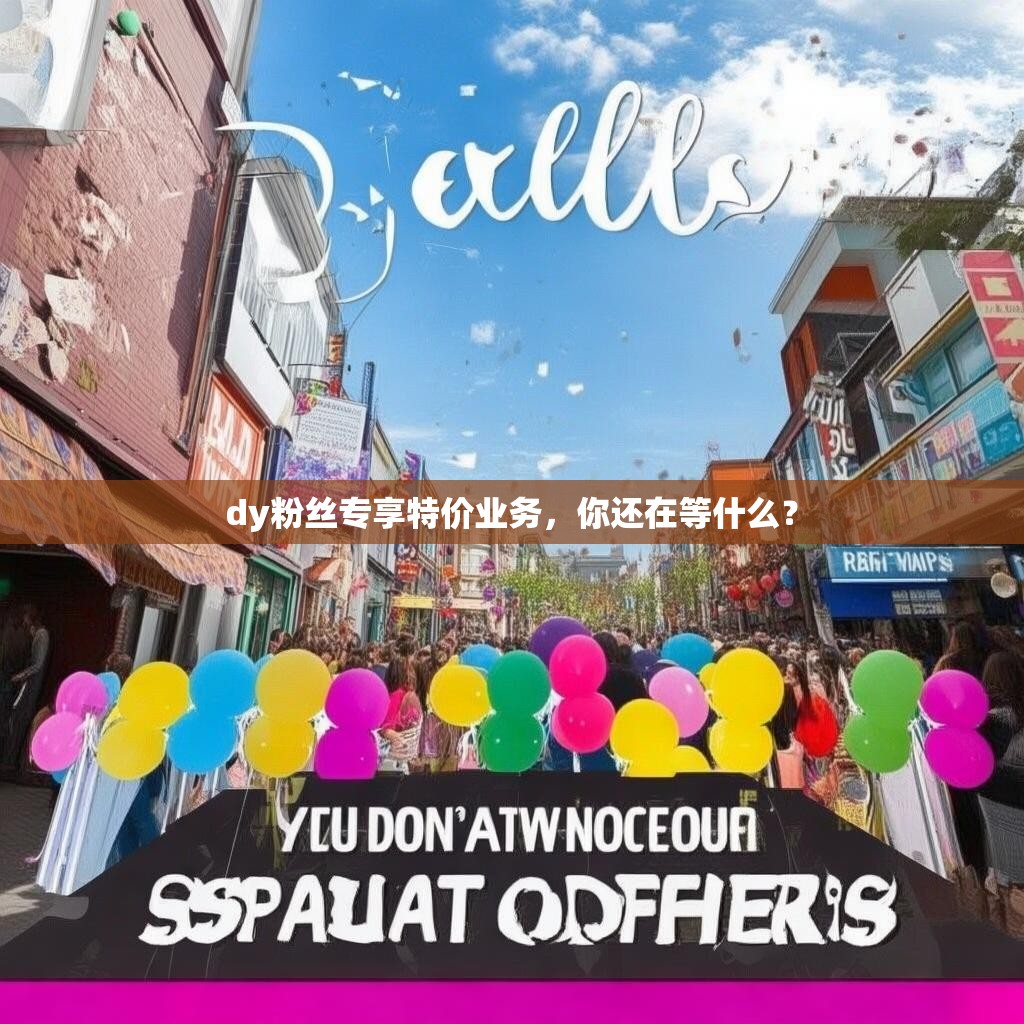 dy粉丝专享特价业务，你还在等什么？